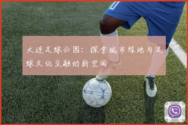 大连足球公园：探索城市绿地与足球文化交融的新空间