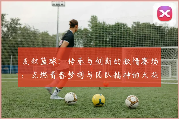 麦积篮球：传承与创新的激情赛场，点燃青春梦想与团队精神的火花