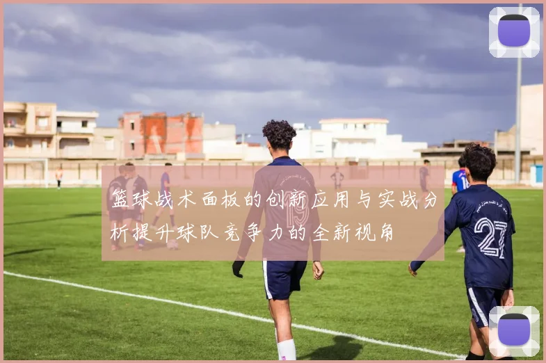 篮球战术面板的创新应用与实战分析提升球队竞争力的全新视角