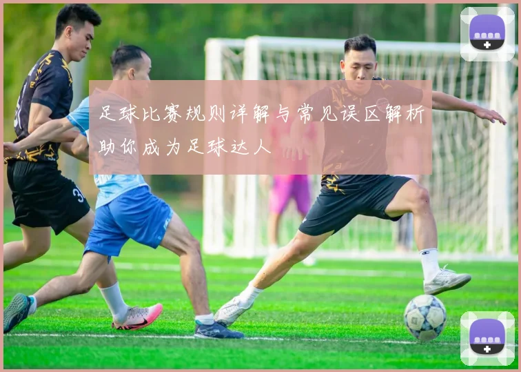 足球比赛规则详解与常见误区解析助你成为足球达人