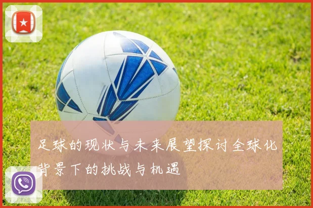 足球的现状与未来展望探讨全球化背景下的挑战与机遇