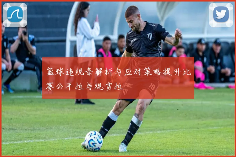 篮球违规条解析与应对策略提升比赛公平性与观赏性