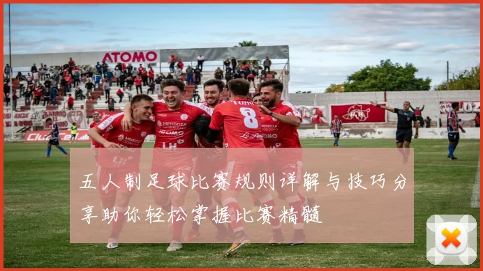 五人制足球比赛规则详解与技巧分享助你轻松掌握比赛精髓